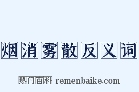 烟消雾散反义词是什么意思的图片